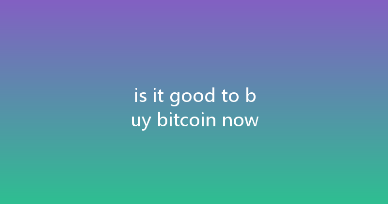 is it good to buy bitcoin now 